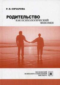 Родительство как психологический феномен. Гриф Российской Академии образовании, Овчарова Р.В., 2006