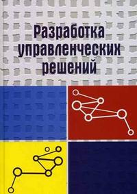 Разработка управленческих решений. Учебник для студентов ВУЗов, обучающихся по специальности "Антикризисное управление" и другим экономическим специальностям, специальности "Менеджмент организации". Гриф УМО МО РФ, Учитель Ю.Г., 2008