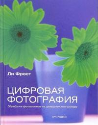 Цифровая фотография. Обработка фотоснимков на домашнем компьютере, Фрост Ли, 2006