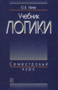 Учебник логики: семестровый курс. Учебник, Ивлев Ю.В., 2003