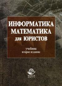 Информатика и математика для юристов: учебник для студентов ВУЗов, обучающихся по юридическим специальностям. Гриф МО РФ, Казанцев С.Я., 2010