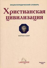 Христианская цивилизация: энциклопедический словарь, Комт Ф., 2006