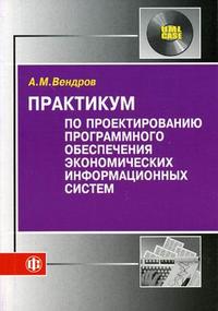 Практикум по проектированию программного обеспечения экономических информационных систем. Гриф МО РФ, Вендров А.М., 2006