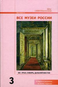 Все музеи России: справочник. В 3-х томах. Том 3. Юг, Урал, Сибирь, Дальний Восток, , 2006