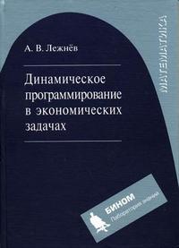 Динамическое программирование в экономических задачах, Лежнев А.В., 2009
