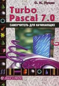 Turbo Pascal 7.0: самоучитель для начинающих, Лукин С.Н., 2011