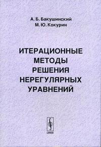 Итерационные методы решения нерегулярных уравнений: учебное пособие по курсу "Математические методы системного анализа", Бакушинский А.Б., 2006