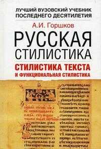 Русская стилистика. Стилистика текста и функциональная стилистика: учебник для педагогических университетов и гуманитарных ВУЗов, Горшков А.И., 2006