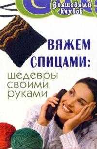 Вяжем спицами: шедевры своими руками, Чижик Татьяна, 2006