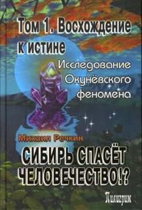 Сибирь спасет человечество!? В 3-х томах: Том 1: Восхождение к истине, Речкин Михаил, 2007