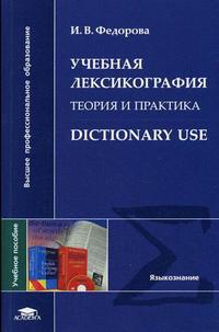 Учебная лексикография. Теория и практика. Dictionary Use: учебное пособие для гуманитарных факультетов ВУЗов. Гриф МО РФ, Федорова И.В., 2006