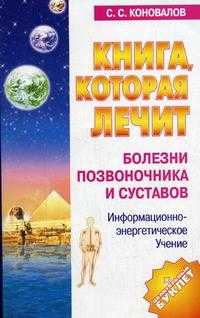 Книга, которая лечит. Болезни позвоночника и суставов, Коновалов С.С., 2010
