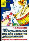 Сто музыкальных игр для развития дошкольника, Анисимова Г.И., 2007