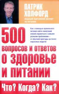 500 вопросов и ответов о здоровье и питании. Что? Когда? Как?, Холфорд П., 2007