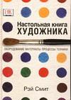 Настольная книга художника. Оборудование, материалы, процессы, техники, Смит Р., 2004