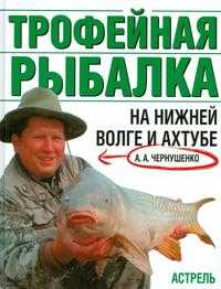 Трофейная рыбалка на Нижней Волге и Ахтубе, Чернушенко А.А., 2003
