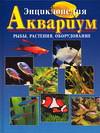 Энциклопедия. Аквариум. Рыбы, растения, оборудование, Бухарина Е., 0000