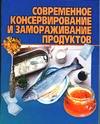 Современное консервирование и замораживание продуктов, Макарова Н.Е., 2003