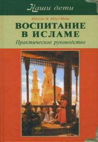 Воспитание в Исламе. Наши дети: Практическое руководство, Абдул-Мути Абдулла, 2010