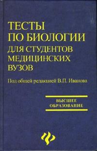 Тесты по биологии для студентов медицинских ВУЗов: учебное пособие, Иванов В.П., 2007