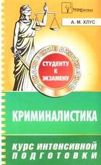 Криминалистика: Курс интенсивной подготовки, Хлус А.М., 2007