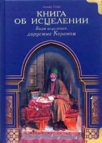 Книга об исцелении. Виды исцеления, даруемые Кораном, Сакр Ахмад Х., 2012