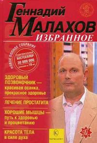 Избранное: Здоровый позвоночник - красивая осанка, прекрасное здоровье. Лечение простатита. Хорошие мышцы - путь к здоровью и процветанию. Красота тела в силе духа, Малахов Геннадий Петрович, 2007