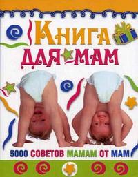 Книга для мам: 5000 советов мамам от мам, Деброфф С.М., 2007
