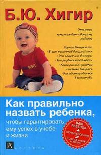 Как правильно назвать ребенка, чтобы гарантировать ему успех в учебе и жизни, Хигир Б.Ю., 2007