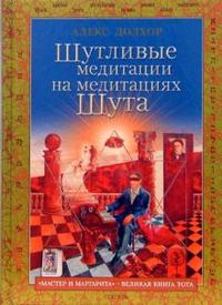Шутливые медитации на медитациях Шута. "Мастер и Маргарита" - великая книга Тота, Долхор Алекс, 2007