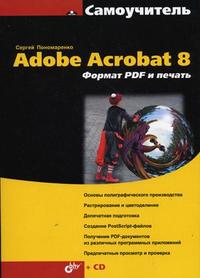Самоучитель Adobe Acrobat 8. Формат PDF и печать (+ CD-ROM), Пономаренко С.И., 2007