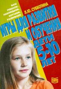 Игры для развития и обучения. Дети 5-10 лет, Субботина Л.Ю., 2005