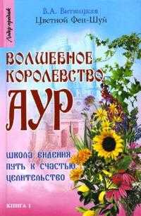 Цветной Фен-Шуй: Волшебное королевство аур: Школа видения, путь к счастью, целительство, Витвицкая Вера, 2007