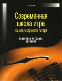 Современная школа игры на шестиструнной гитаре: Безнотная методика обучения, Андреев Александр Владимирович, 2007