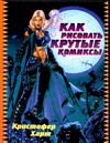 Как рисовать крутые комиксы, Харт К., 2009