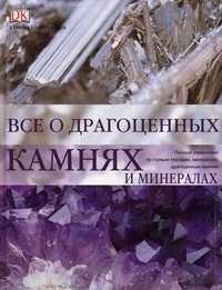 Все о драгоценных камнях и минералах. Полный справочник по горным породам, минералам, драгоценным камням, Роналд Луис Боневиц, 2008