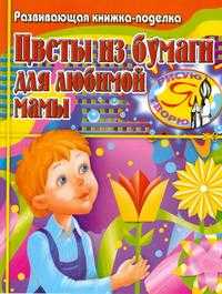 Цветы из бумаги для любимой мамы, Тарабарина Т.И., 2007
