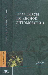 Практикум по лесной энтомологии. Учебное пособие для ВУЗов, Мозолевская Е.Г., 2004