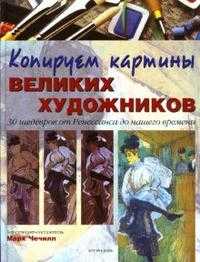 Копируем картины великих художников: 30 шедевров от Ренессанса до нашего времени, Чечилл Марк, 2007