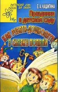 Праздники в детском саду. Как ребята-дошколята в сказку попали, Кашигина Е.А., 2007