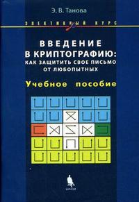 Введение в криптографию: как защитить свое письмо от любопытных. Элективный курс. Учебное пособие, Танова Э.В., 2007