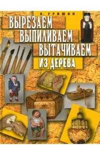 Вырезаем, выпиливаем, вытачиваем из дерева, Гришин Валерий, 2007