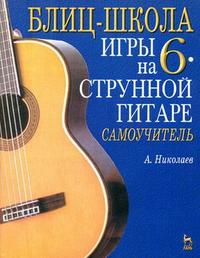 Блиц-школа игры на шестиструнной гитаре: самоучитель, Николаев А.Г., 2006