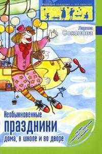 Необыкновенные праздники дома, в школе и во дворе для детей от 2 до 14 лет, Соколова Лариса, 2008