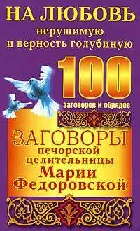 Заговоры печорской целительницы Марии Федоровской на любовь нерушимую и верность, Смородова Ирина, 2007