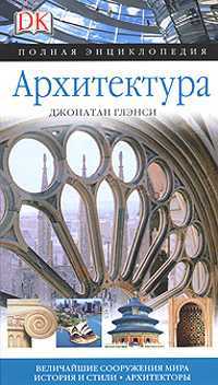 Архитектура. Полная энциклопедия. Величайшие сооружения мира. История и стили, Глэнси Джонатан, 2010