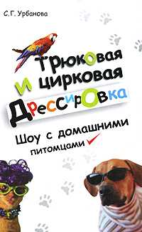 Трюковая и цирковая дрессировка. Шоу с домашними питомцами, Урбанова С.Г., 2007