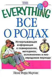 Все о родах. Исчерпывающая информация о планировании, методиках, осложнениях и послеродовом периоде, Форд-Мартин Пола, 0000