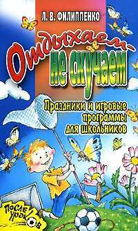 Отдыхаем - не скучаем. Праздники и игровые программы для школьников, Филиппенко Е.В., 2007