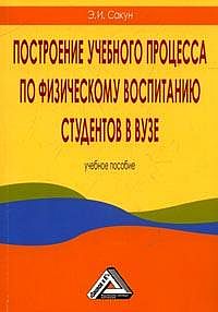 Построение учебного процесса по физическому воспитанию студентов в вузе. Учебное пособие, Сакун Э.И., 2012